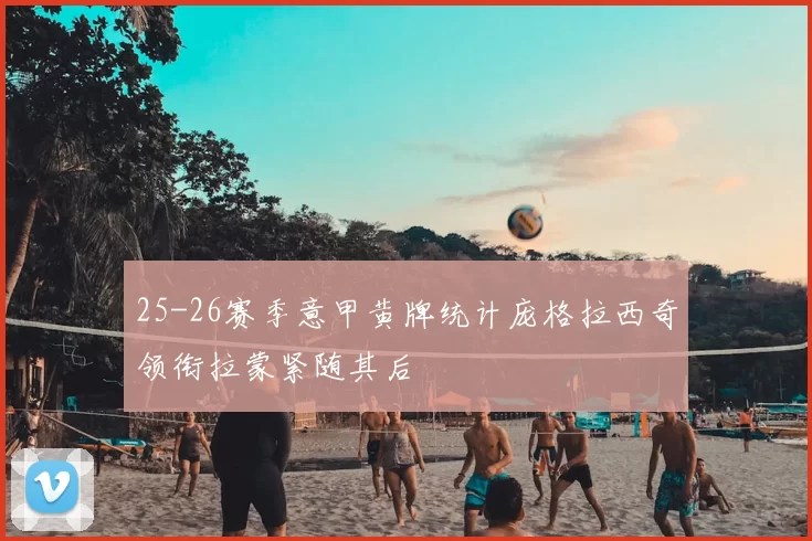 25-26赛季意甲黄牌统计庞格拉西奇领衔拉蒙紧随其后