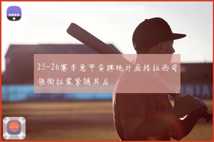 25-26赛季意甲黄牌统计庞格拉西奇领衔拉蒙紧随其后