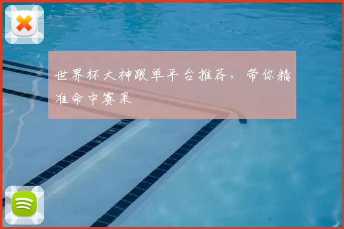 世界杯大神跟单平台推荐,带你精准命中赛果