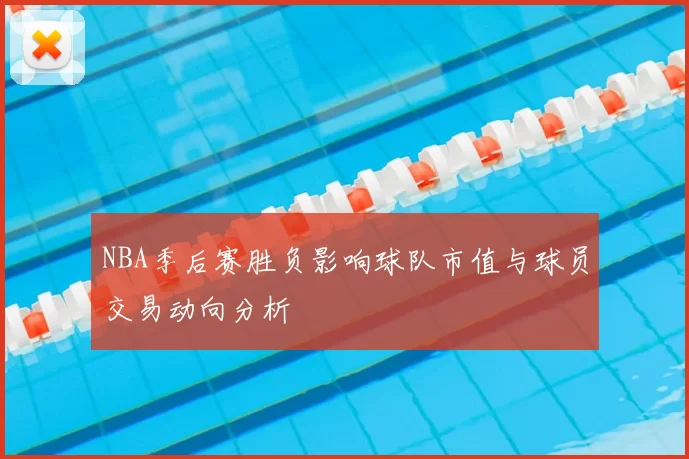 NBA季后赛胜负影响球队市值与球员交易动向分析