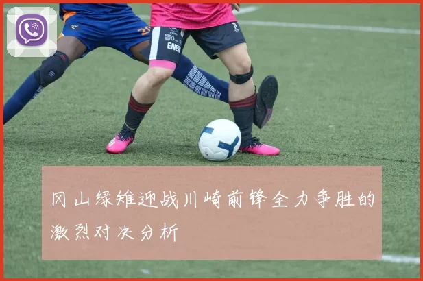 冈山绿雉迎战川崎前锋全力争胜的激烈对决分析