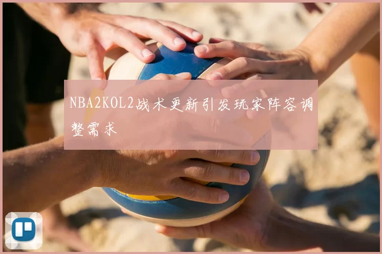 NBA2KOL2战术更新引发玩家阵容调整需求