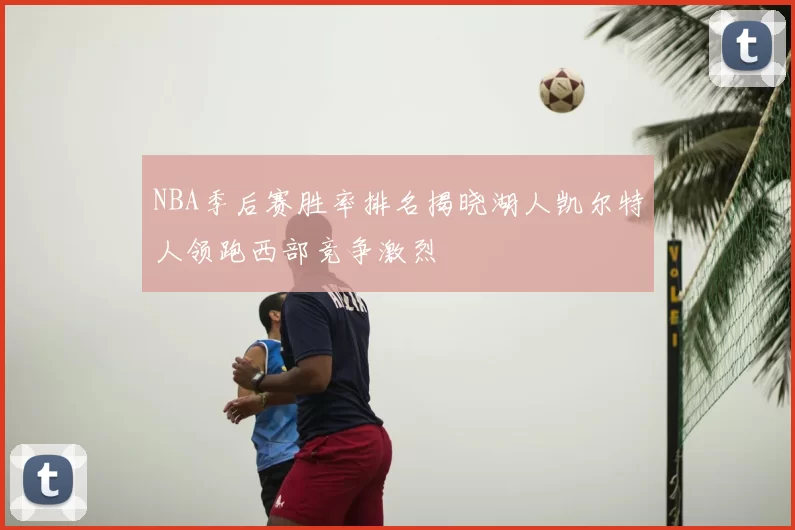 NBA季后赛胜率排名揭晓湖人凯尔特人领跑西部竞争激烈