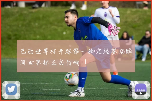 巴西世界杯开球第一脚定格赛场瞬间世界杯正式打响_1