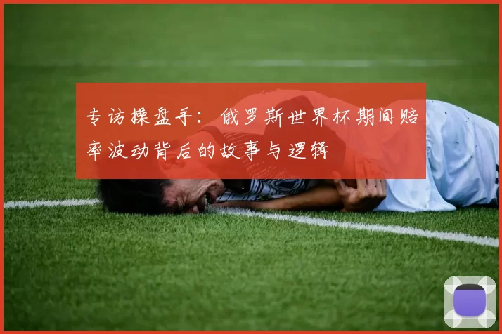专访操盘手:俄罗斯世界杯期间赔率波动背后的故事与逻辑