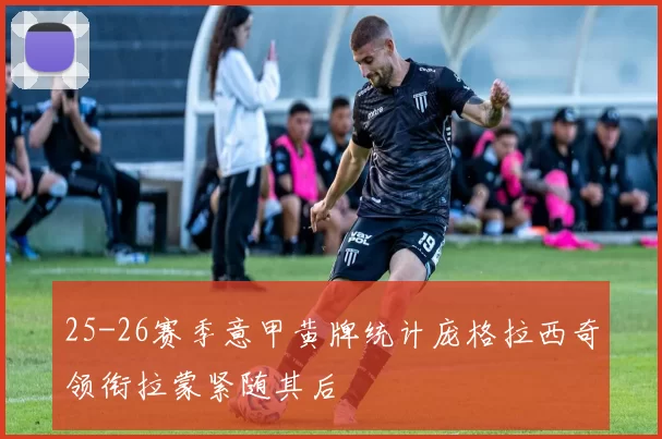 25-26赛季意甲黄牌统计庞格拉西奇领衔拉蒙紧随其后