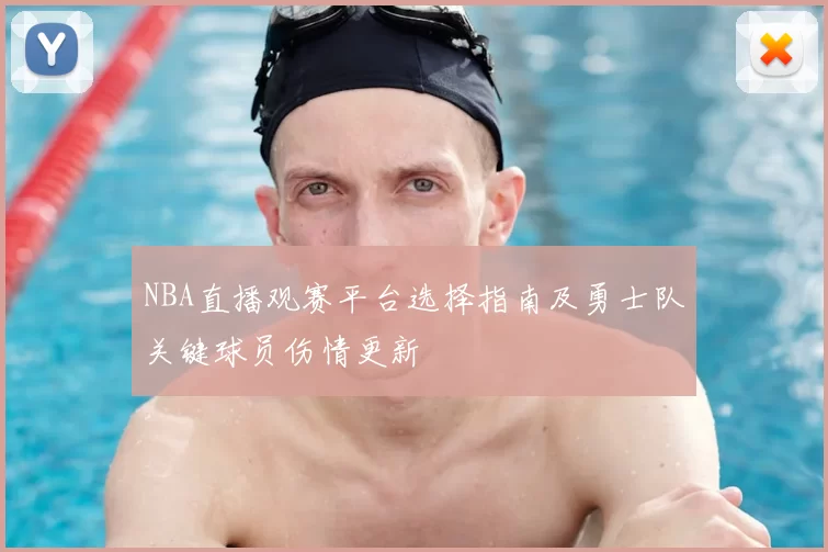 NBA直播观赛平台选择指南及勇士队关键球员伤情更新
