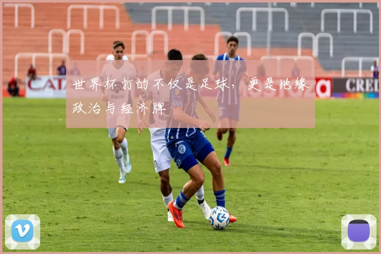 世界杯打的不仅是足球，更是地缘政治与经济牌