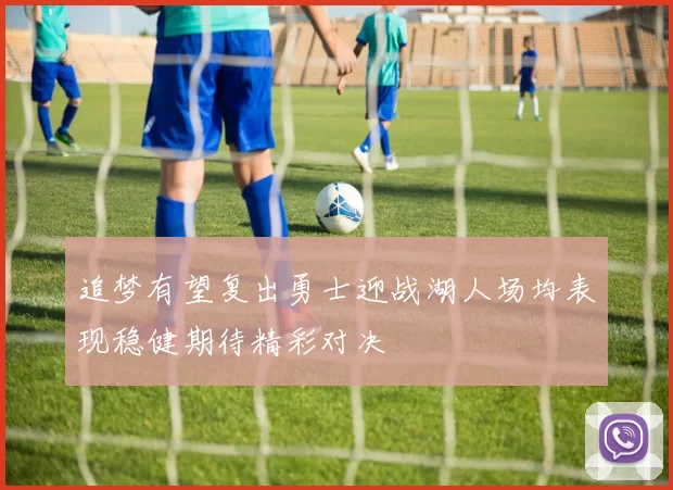 追梦有望复出勇士迎战湖人场均表现稳健期待精彩对决