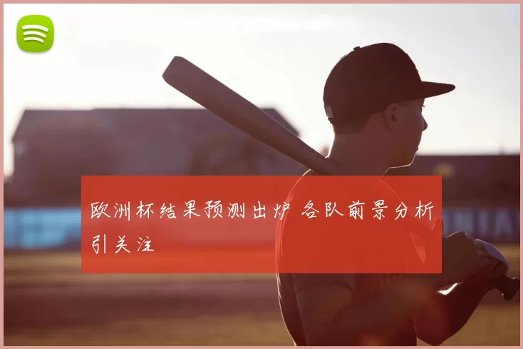 欧洲杯结果预测出炉 各队前景分析引关注