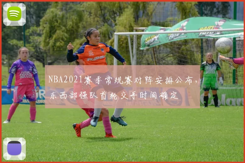 NBA2021赛季常规赛对阵安排公布,东西部强队首轮交手时间确定