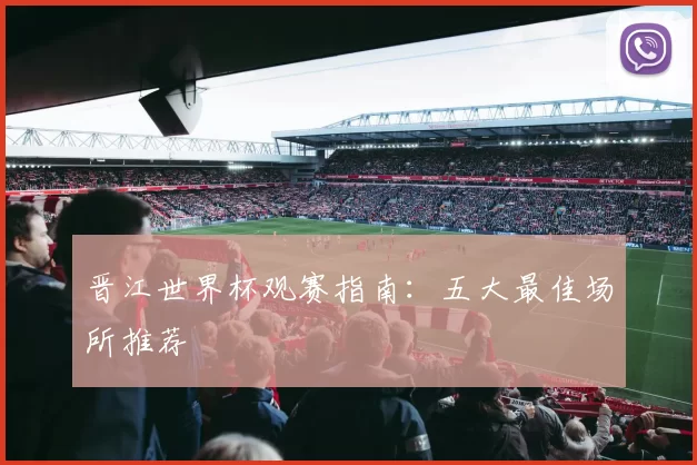 晋江世界杯观赛指南：五大最佳场所推荐