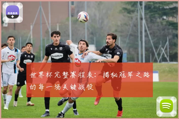 世界杯完整赛程表:揭秘冠军之路的每一场关键战役