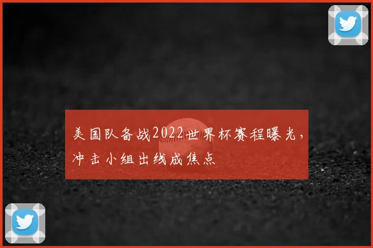 美国队备战2022世界杯赛程曝光，冲击小组出线成焦点