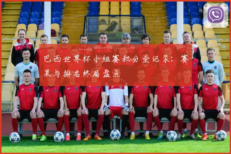 巴西世界杯小组赛积分全记录:赛果与排名终局盘点