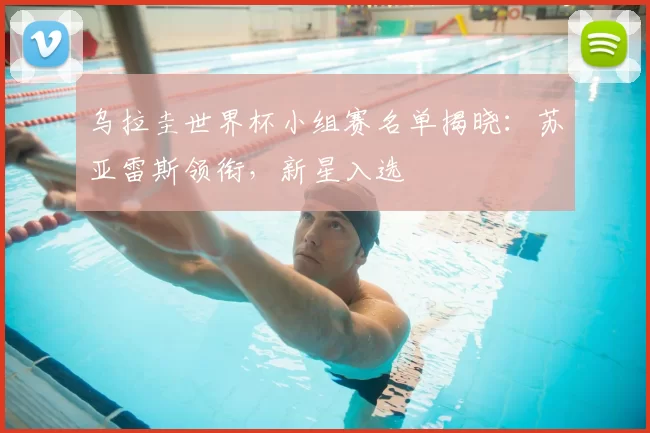 乌拉圭世界杯小组赛名单揭晓:苏亚雷斯领衔,新星入选
