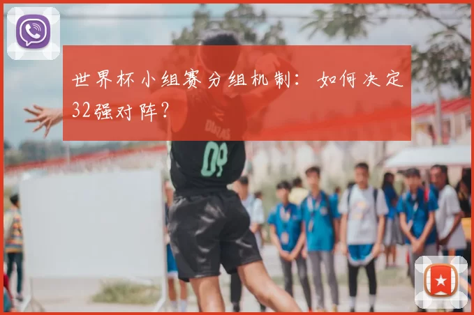 世界杯小组赛分组机制：如何决定32强对阵？