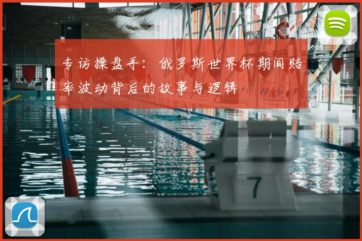 专访操盘手:俄罗斯世界杯期间赔率波动背后的故事与逻辑