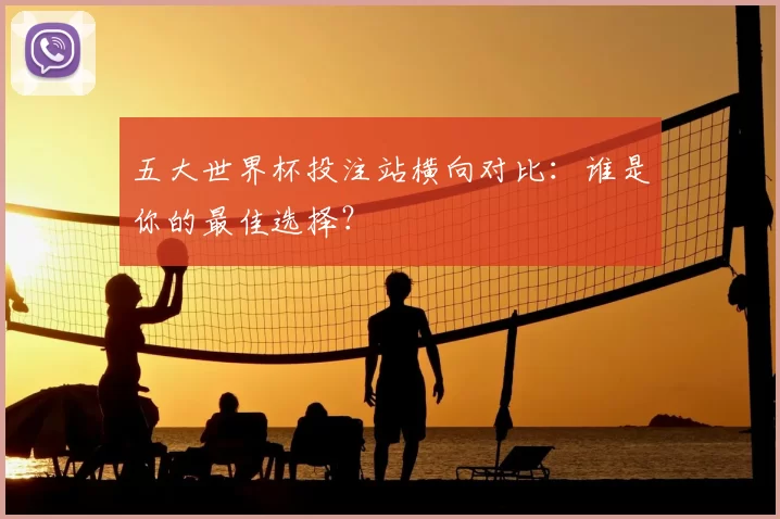 五大世界杯投注站横向对比:谁是你的最佳选择?