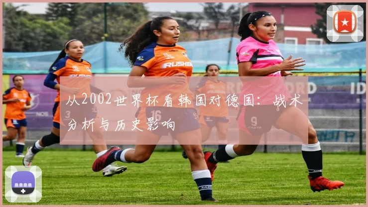 从2002世界杯看韩国对德国：战术分析与历史影响