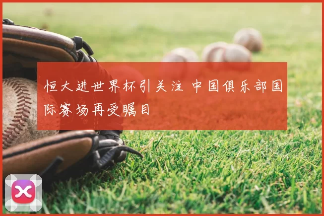 恒大进世界杯引关注 中国俱乐部国际赛场再受瞩目