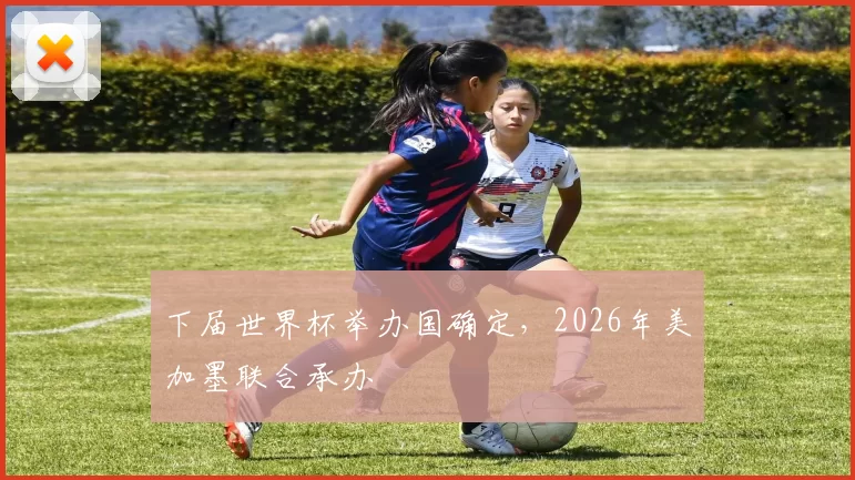 下届世界杯举办国确定,2026年美加墨联合承办