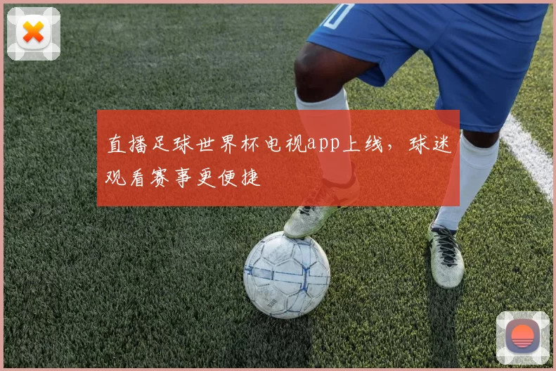直播足球世界杯电视app上线,球迷观看赛事更便捷