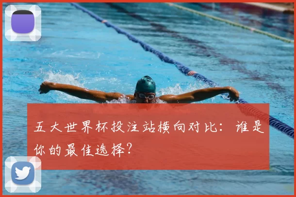 五大世界杯投注站横向对比:谁是你的最佳选择?