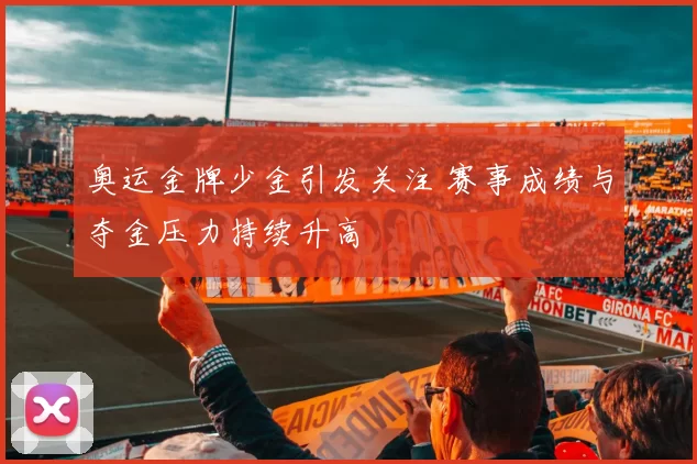 奥运金牌少金引发关注 赛事成绩与夺金压力持续升高