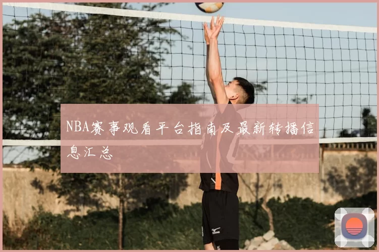 NBA赛事观看平台指南及最新转播信息汇总