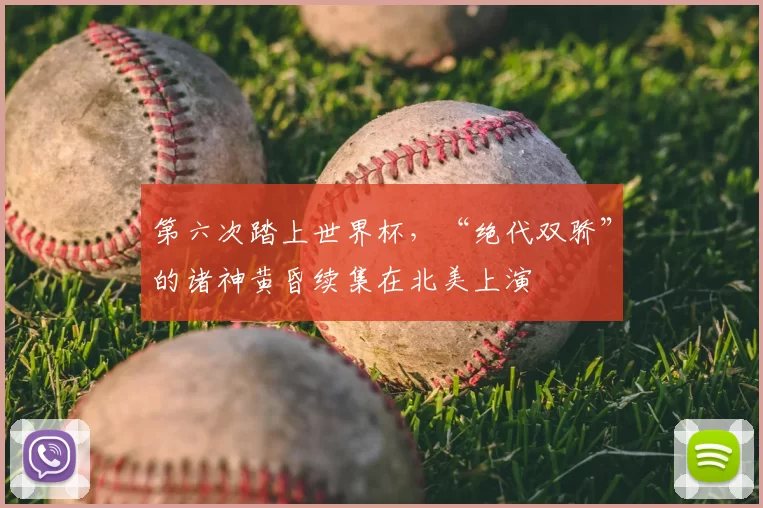 第六次踏上世界杯，“绝代双骄”的诸神黄昏续集在北美上演