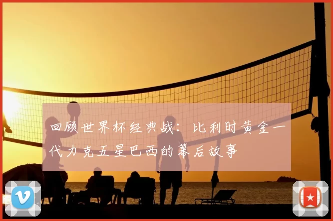 回顾世界杯经典战：比利时黄金一代力克五星巴西的幕后故事