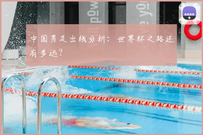 中国男足出线分析：世界杯之路还有多远？
