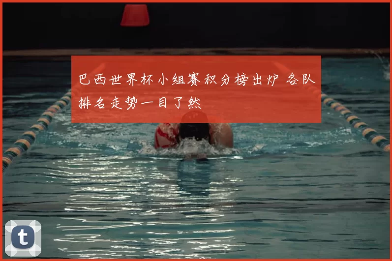 巴西世界杯小组赛积分榜出炉 各队排名走势一目了然