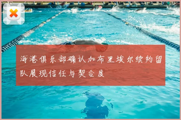 海港俱乐部确认加布里埃尔续约留队展现信任与契合度