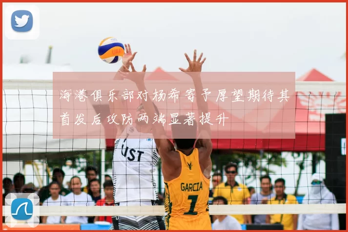 海港俱乐部对杨希寄予厚望期待其首发后攻防两端显著提升