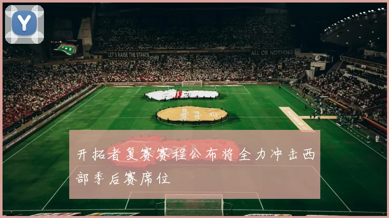 开拓者复赛赛程公布将全力冲击西部季后赛席位