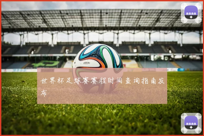 世界杯足球赛赛程时间查询指南发布
