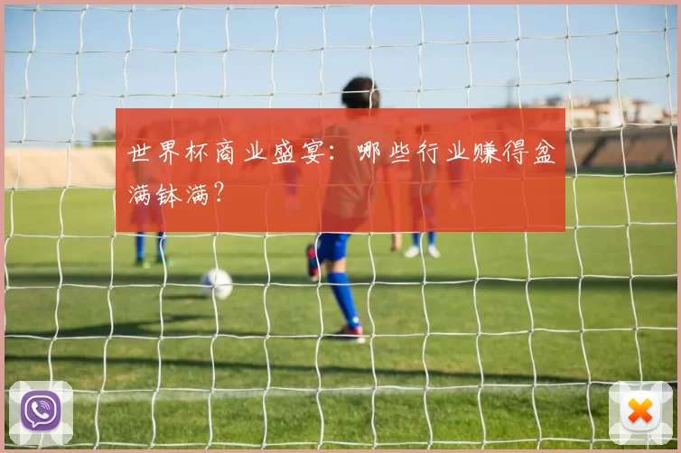 世界杯商业盛宴:哪些行业赚得盆满钵满?