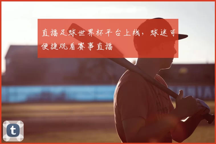直播足球世界杯平台上线,球迷可便捷观看赛事直播