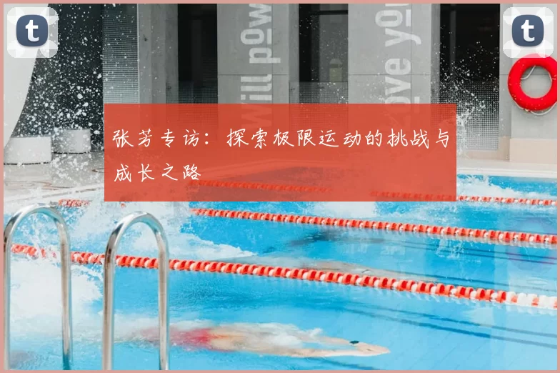 张芳专访：探索极限运动的挑战与成长之路