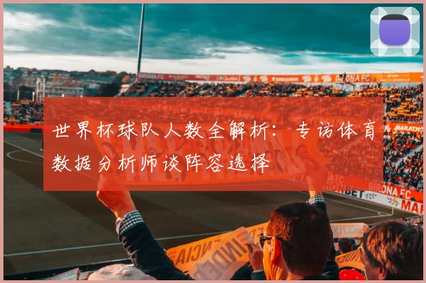 世界杯球队人数全解析:专访体育数据分析师谈阵容选择