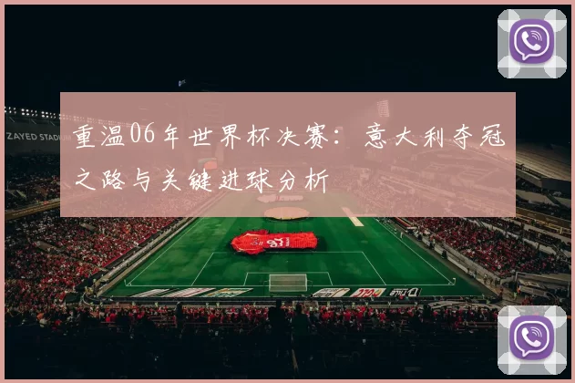 重温06年世界杯决赛：意大利夺冠之路与关键进球分析